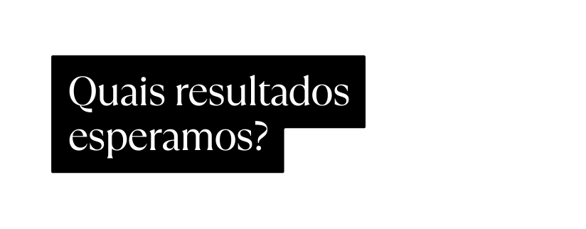 Quais resultados esperamos
